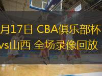  11月17日 CBA俱樂部杯 深圳vs山西 全場錄像回放