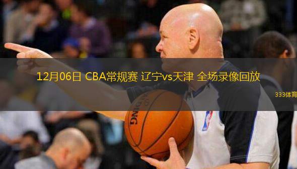  12月06日 CBA常規賽 遼寧vs天津 全場錄像回放