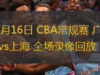  12月16日 CBA常規賽 廣州vs上海 全場錄像回放