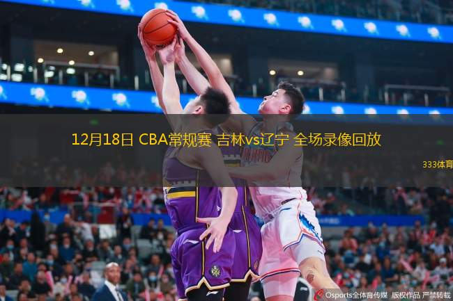  12月18日 CBA常規賽 吉林vs遼寧 全場錄像回放