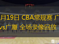  12月19日 CBA常規賽 廣州vs廣廈 全場錄像回放