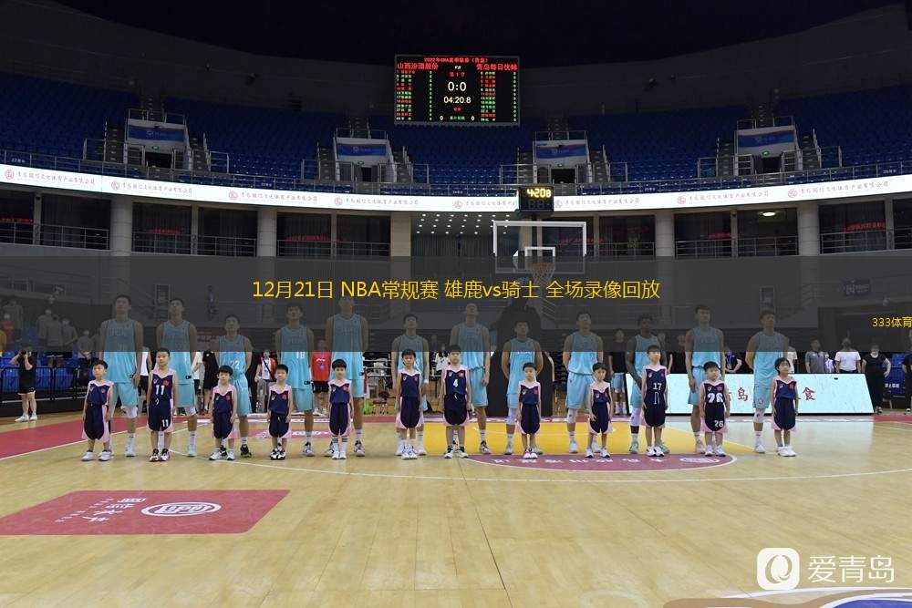 12月21日 NBA常規賽 雄鹿vs騎士 全場錄像回放