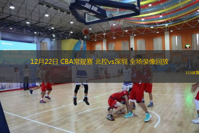  12月22日 CBA常規賽 北控vs深圳 全場錄像回放