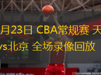  12月23日 CBA常規賽 天津vs北京 全場錄像回放