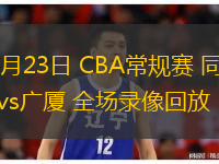  12月23日 CBA常規賽 同曦vs廣廈 全場錄像回放