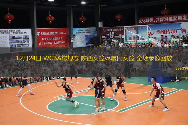 12月24日 WCBA常規賽 陜西女籃vs廈門女籃 全場錄像回放