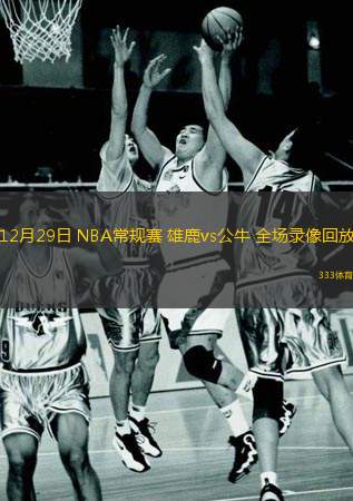 12月29日 NBA常規賽 雄鹿vs公牛 全場錄像回放