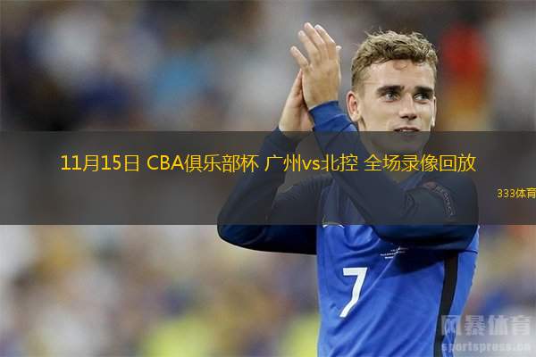  11月15日 CBA俱樂部杯 廣州vs北控 全場錄像回放